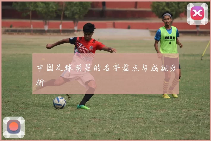 中国足球明星的名字盘点与成就分析
