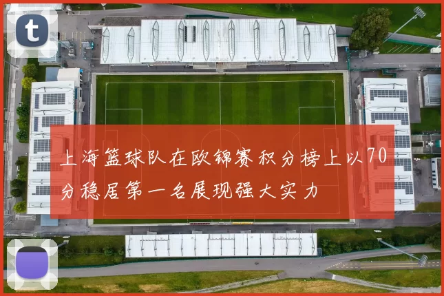 上海篮球队在欧锦赛积分榜上以70分稳居第一名展现强大实力
