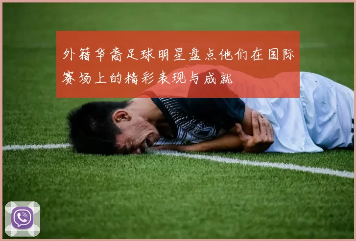 外籍华裔足球明星盘点他们在国际赛场上的精彩表现与成就