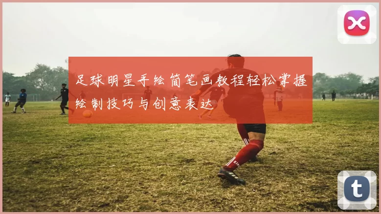 足球明星手绘简笔画教程轻松掌握绘制技巧与创意表达