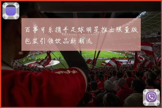 百事可乐携手足球明星推出限量版包装引领饮品新潮流