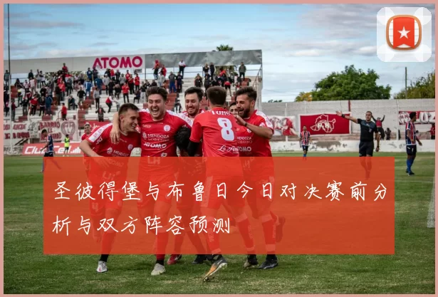 圣彼得堡与布鲁日今日对决赛前分析与双方阵容预测