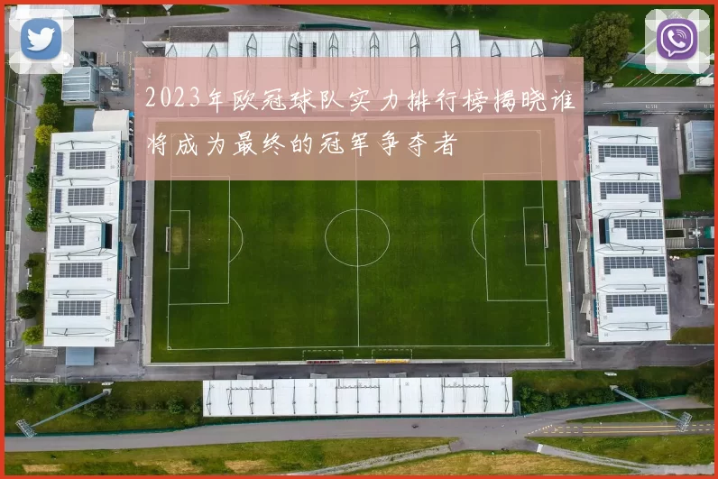 2023年欧冠球队实力排行榜揭晓谁将成为最终的冠军争夺者