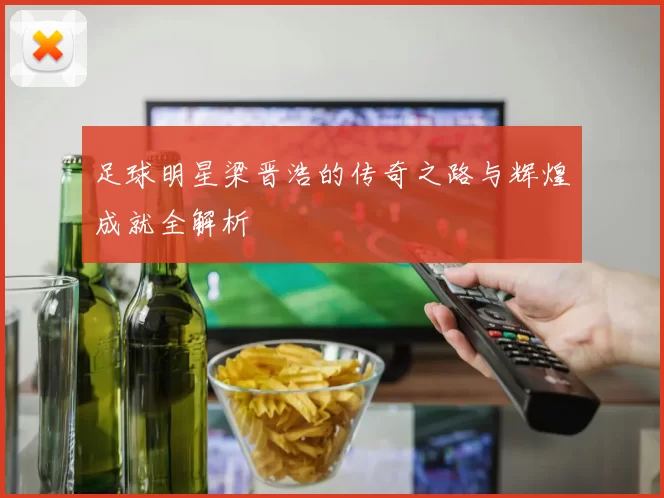足球明星梁晋浩的传奇之路与辉煌成就全解析