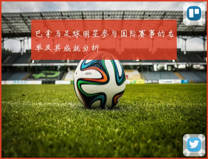 巴拿马足球明星参与国际赛事的名单及其成就分析