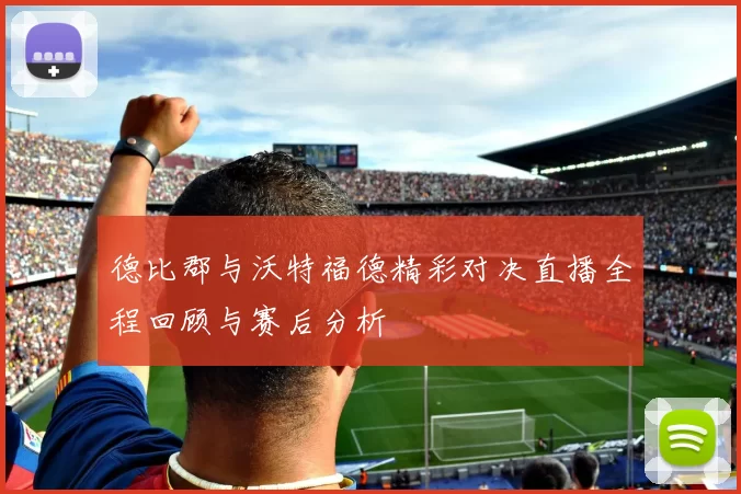 德比郡与沃特福德精彩对决直播全程回顾与赛后分析