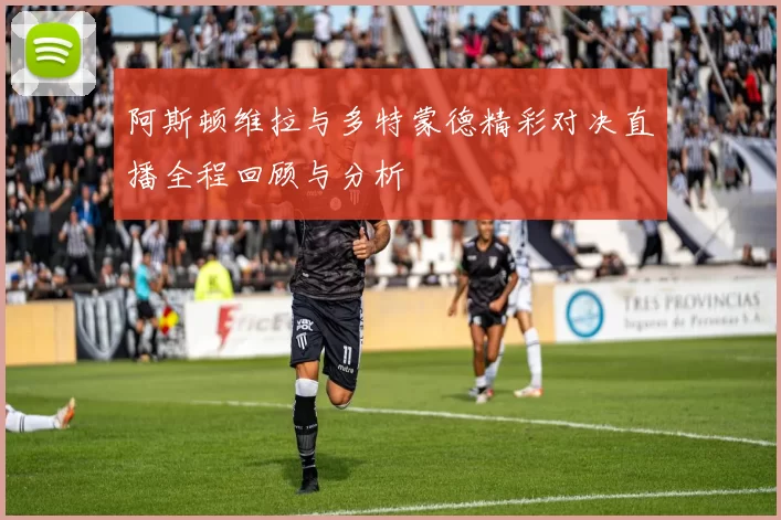 阿斯顿维拉与多特蒙德精彩对决直播全程回顾与分析