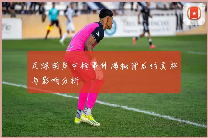 足球明星中枪事件揭秘背后的真相与影响分析