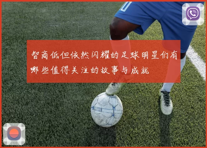 智商低但依然闪耀的足球明星们有哪些值得关注的故事与成就