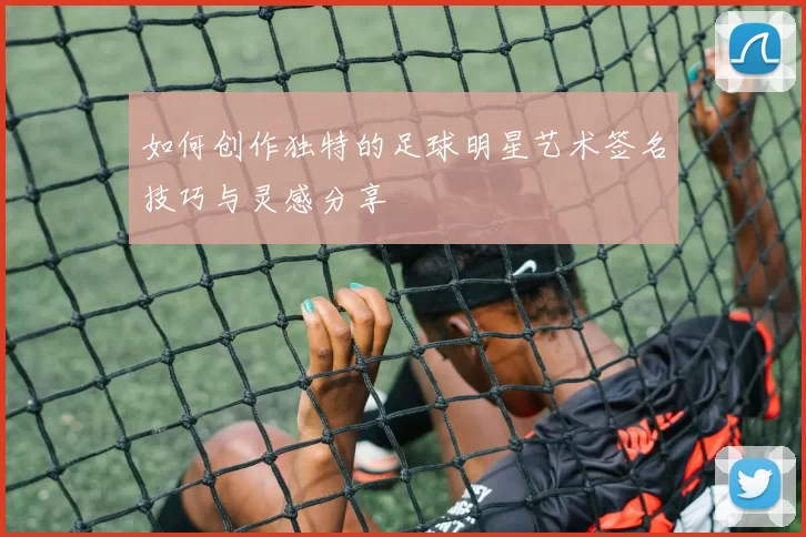 如何创作独特的足球明星艺术签名技巧与灵感分享