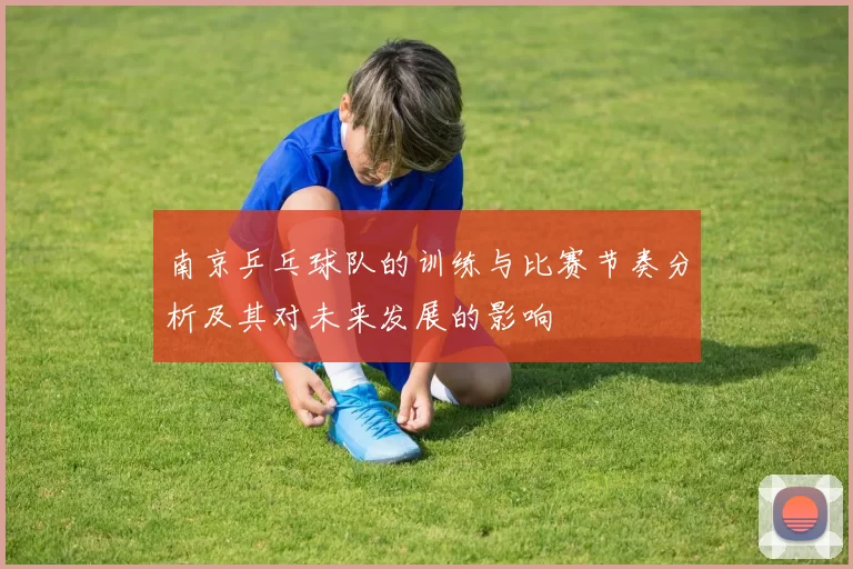 南京乒乓球队的训练与比赛节奏分析及其对未来发展的影响