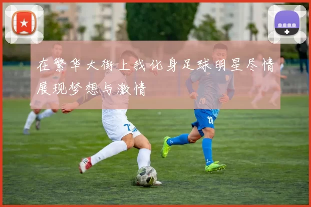 在繁华大街上我化身足球明星尽情展现梦想与激情