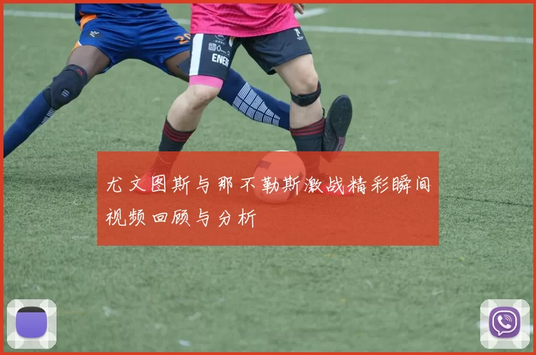 尤文图斯与那不勒斯激战精彩瞬间视频回顾与分析