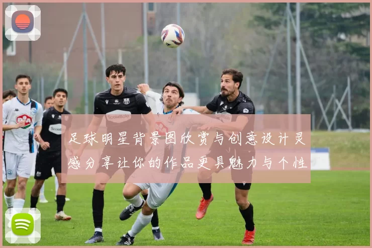 足球明星背景图欣赏与创意设计灵感分享让你的作品更具魅力与个性