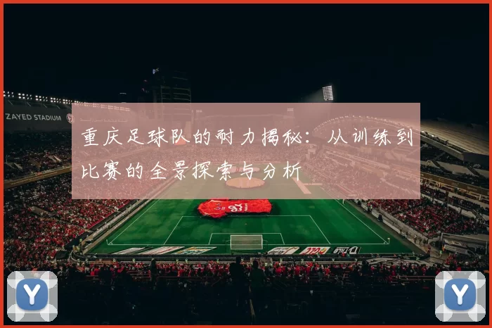 重庆足球队的耐力揭秘：从训练到比赛的全景探索与分析