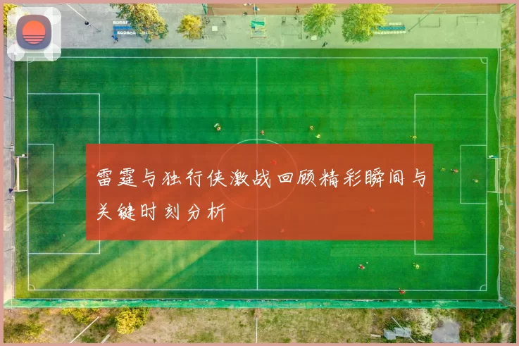 雷霆与独行侠激战回顾精彩瞬间与关键时刻分析