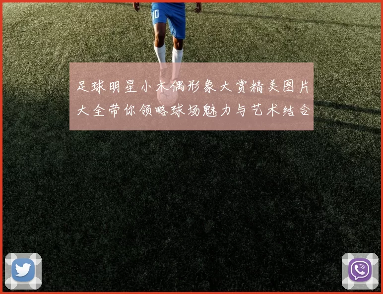 足球明星小木偶形象大赏精美图片大全带你领略球场魅力与艺术结合