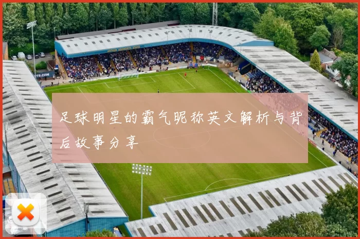 足球明星的霸气昵称英文解析与背后故事分享