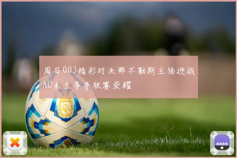 周日003精彩对决那不勒斯主场迎战AC米兰争夺联赛荣耀