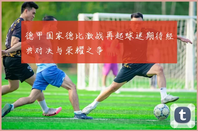 德甲国家德比激战再起球迷期待经典对决与荣耀之争