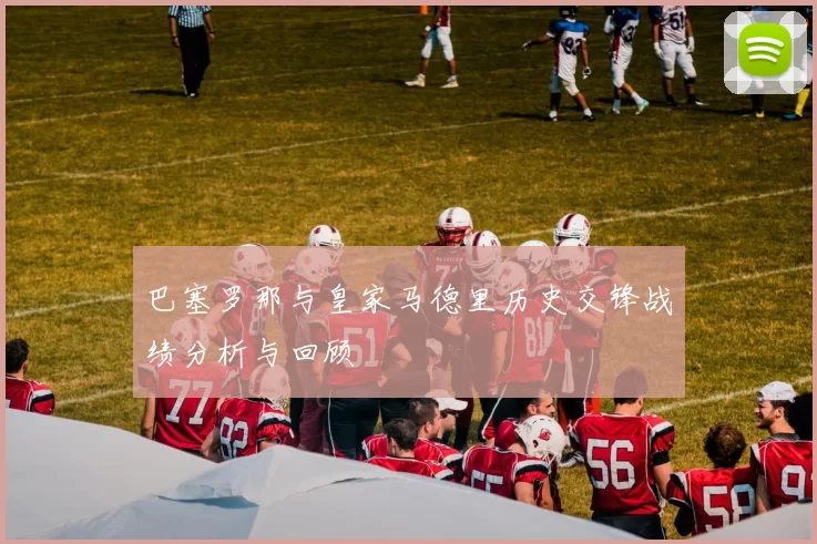 巴塞罗那与皇家马德里历史交锋战绩分析与回顾