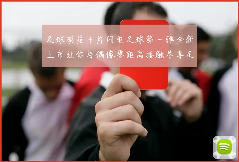 足球明星卡片闪电足球第一弹全新上市让你与偶像零距离接触尽享足球魅力