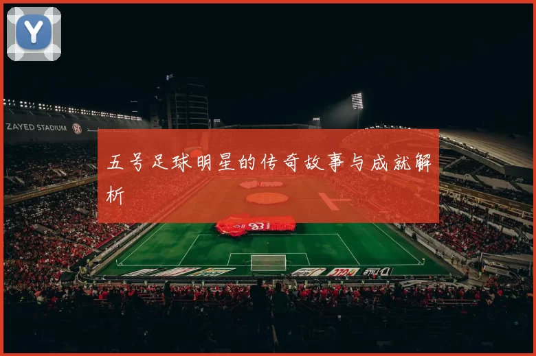 五号足球明星的传奇故事与成就解析