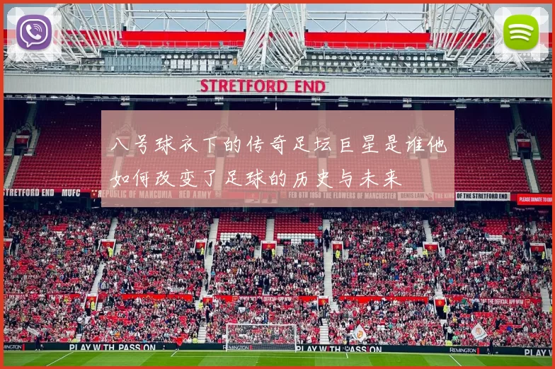 八号球衣下的传奇足坛巨星是谁他如何改变了足球的历史与未来
