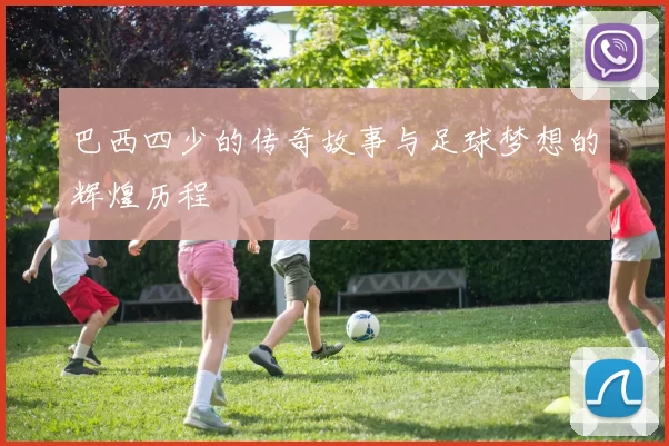 巴西四少的传奇故事与足球梦想的辉煌历程