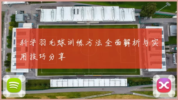 科学羽毛球训练方法全面解析与实用技巧分享