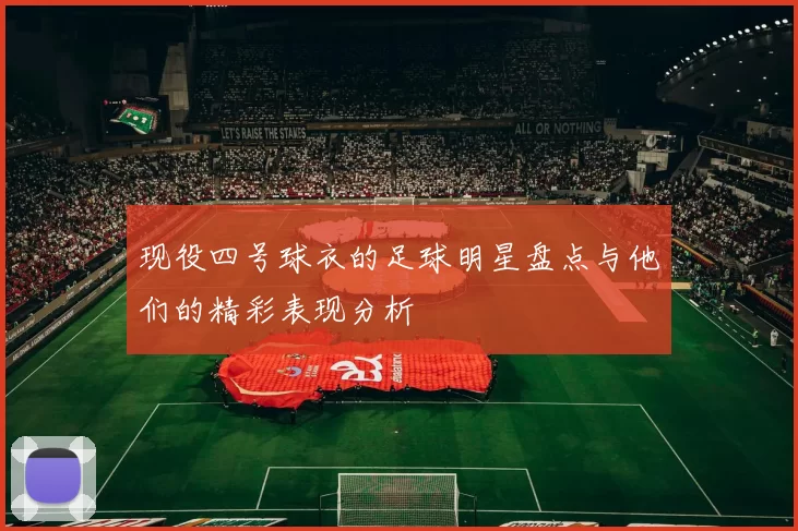 现役四号球衣的足球明星盘点与他们的精彩表现分析
