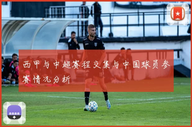 西甲与中超赛程交集与中国球员参赛情况分析