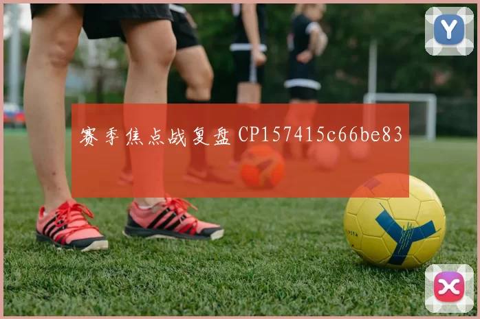 赛季焦点战复盘 CP157415c66be83