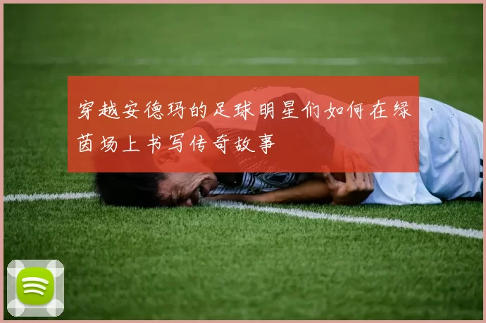 穿越安德玛的足球明星们如何在绿茵场上书写传奇故事