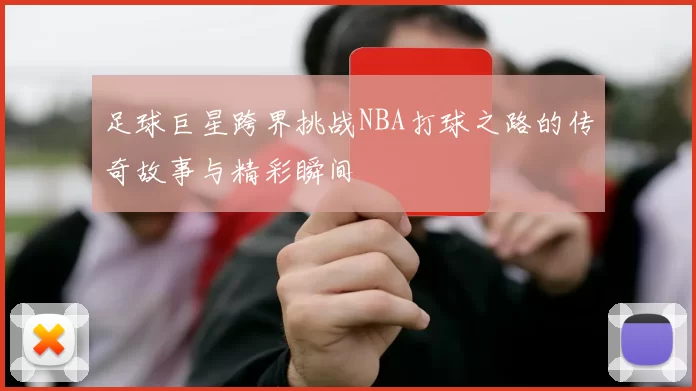 足球巨星跨界挑战NBA打球之路的传奇故事与精彩瞬间