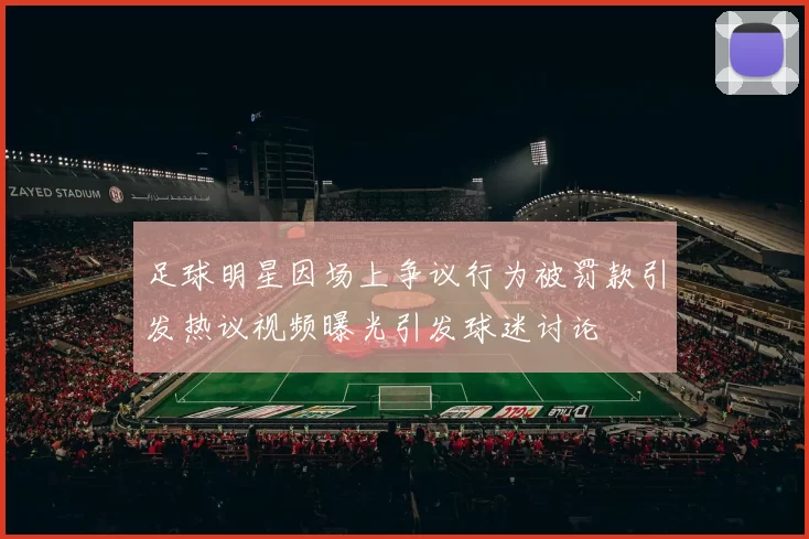 足球明星因场上争议行为被罚款引发热议视频曝光引发球迷讨论