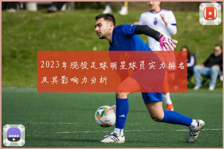 2023年现役足球明星球员实力排名及其影响力分析