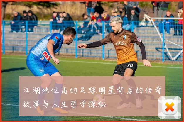 江湖地位高的足球明星背后的传奇故事与人生哲学探秘