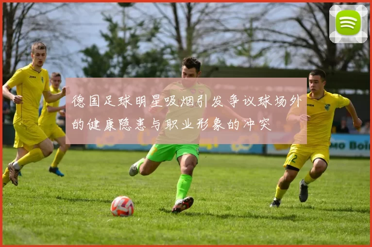 德国足球明星吸烟引发争议球场外的健康隐患与职业形象的冲突