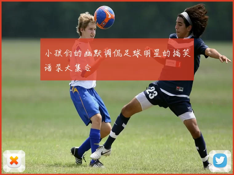 小孩们的幽默调侃足球明星的搞笑语录大集合