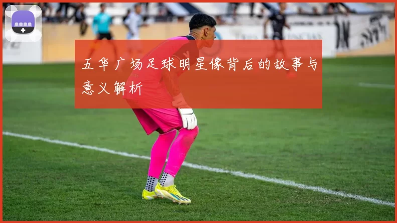 五华广场足球明星像背后的故事与意义解析